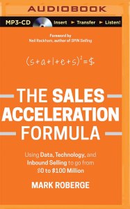 The Sales Acceleration Formula - Using Data, Technology, And Inbound Selling To Go From $0 To $100 Million By Mark Roberge